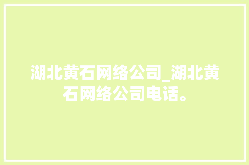 湖北黄石网络公司_湖北黄石网络公司电话。