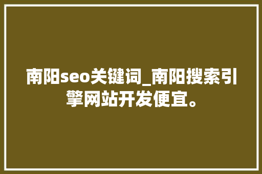 南阳seo关键词_南阳搜索引擎网站开发便宜。