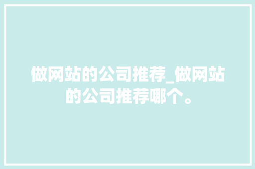 做网站的公司推荐_做网站的公司推荐哪个。 网站建设公司 做网站的公司推荐_做网站的公司推荐哪个。 做网站的公司推荐_做网站的公司推荐哪个。 网站建设公司