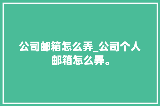 公司邮箱怎么弄_公司个人邮箱怎么弄。 公司邮箱怎么弄_公司个人邮箱怎么弄。 网站建设公司