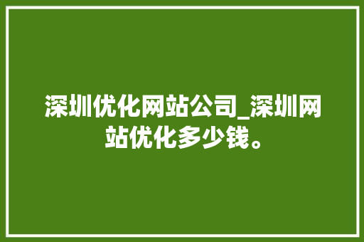 深圳优化网站公司_深圳网站优化多少钱。 深圳优化网站公司_深圳网站优化多少钱。 网站建设公司