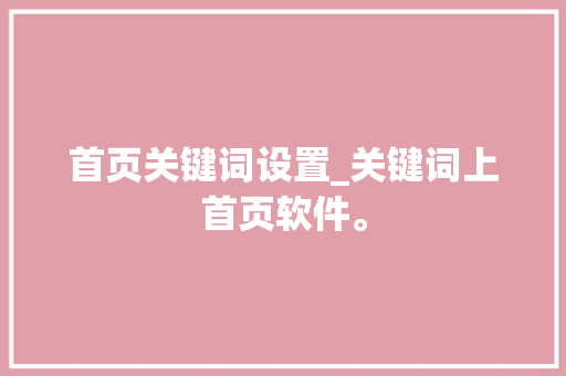 首页关键词设置_关键词上首页软件。 首页关键词设置_关键词上首页软件。 SEO关键词