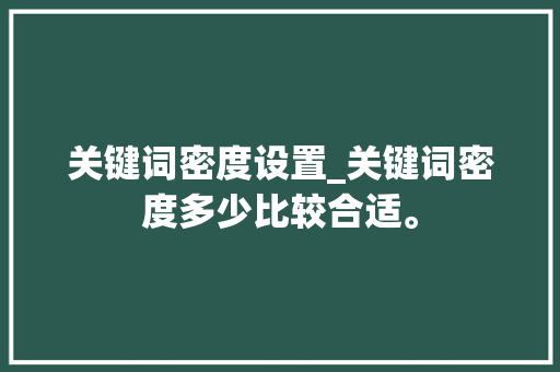 关键词密度设置_关键词密度多少比较合适。 关键词密度设置_关键词密度多少比较合适。 SEO关键词