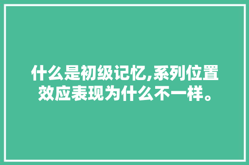 什么是初级记忆,系列位置效应表现为什么不一样。