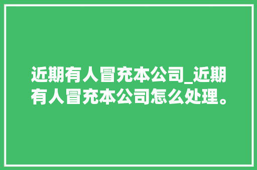 近期有人冒充本公司_近期有人冒充本公司怎么处理。 近期有人冒充本公司_近期有人冒充本公司怎么处理。 网站建设公司
