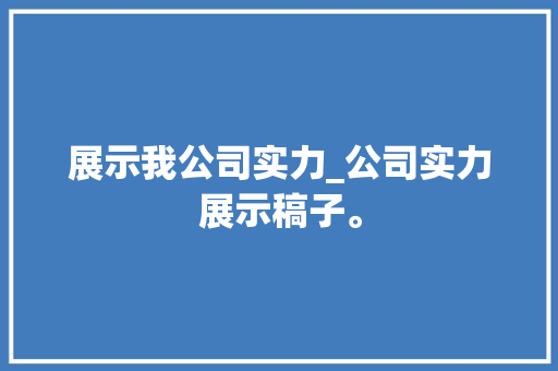 展示我公司实力_公司实力展示稿子。