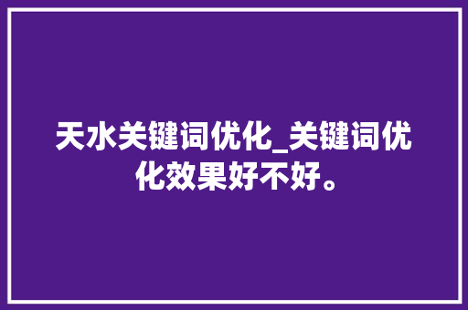 天水关键词优化_关键词优化效果好不好。 天水关键词优化_关键词优化效果好不好。 SEO关键词