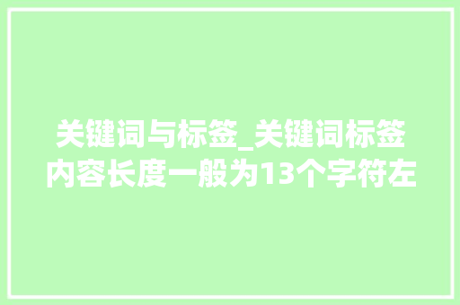 关键词与标签_关键词标签内容长度一般为13个字符左右。 关键词与标签_关键词标签内容长度一般为13个字符左右。 SEO关键词