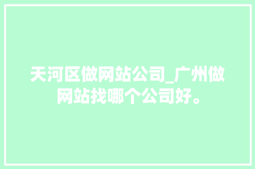 天河区做网站公司_广州做网站找哪个公司好。