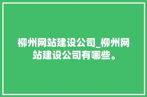 柳州网站建设公司_柳州网站建设公司有哪些。 柳州网站建设公司_柳州网站建设公司有哪些。 网站建设公司