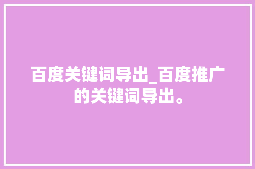 百度关键词导出_百度推广的关键词导出。