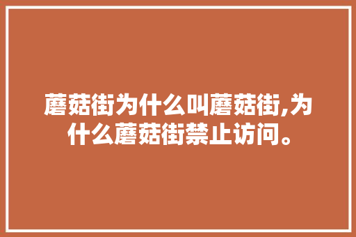蘑菇街为什么叫蘑菇街,为什么蘑菇街禁止访问。 蘑菇街为什么叫蘑菇街,为什么蘑菇街禁止访问。 网站建设公司