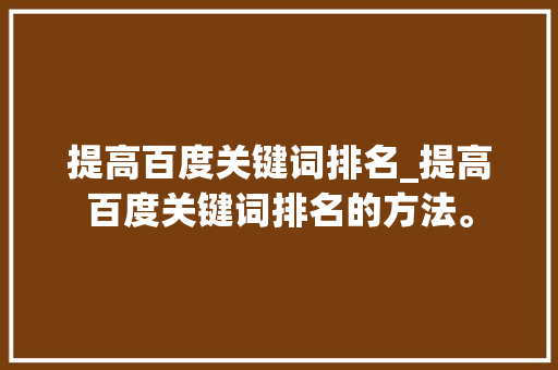 提高百度关键词排名_提高百度关键词排名的方法。 提高百度关键词排名_提高百度关键词排名的方法。 SEO关键词
