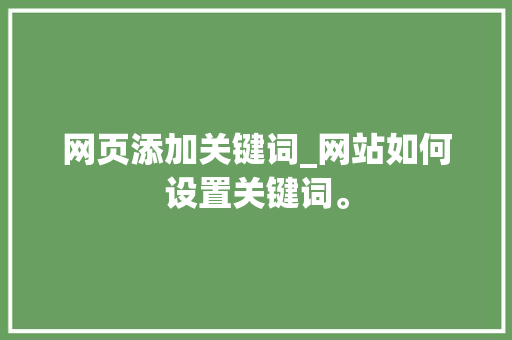网页添加关键词_网站如何设置关键词。 网页添加关键词_网站如何设置关键词。 SEO关键词