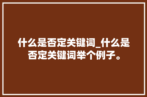 什么是否定关键词_什么是否定关键词举个例子。