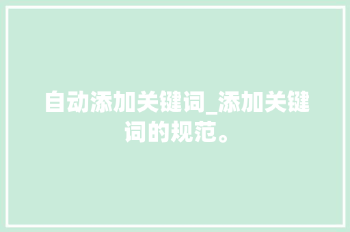 自动添加关键词_添加关键词的规范。 自动添加关键词_添加关键词的规范。 SEO关键词