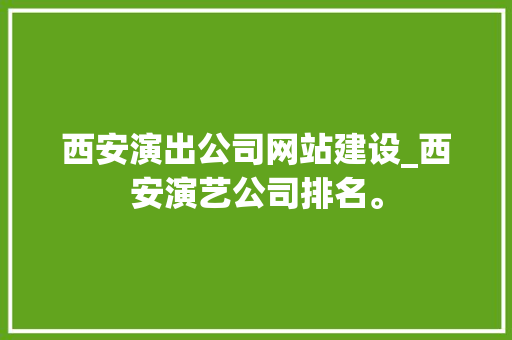 西安演出公司网站建设_西安演艺公司排名。