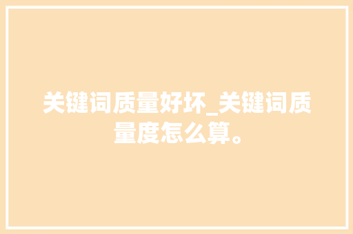 关键词质量好坏_关键词质量度怎么算。