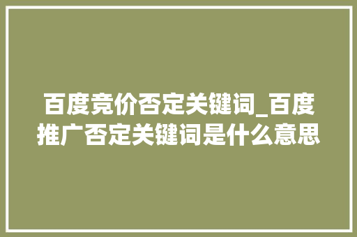 百度竞价否定关键词_百度推广否定关键词是什么意思。