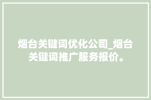 烟台关键词优化公司_烟台关键词推广服务报价。 烟台关键词优化公司_烟台关键词推广服务报价。 SEO关键词