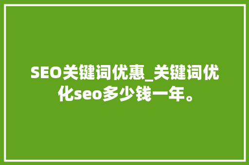 SEO关键词优惠_关键词优化seo多少钱一年。 SEO关键词优惠_关键词优化seo多少钱一年。 SEO关键词