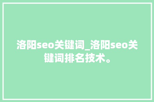洛阳seo关键词_洛阳seo关键词排名技术。 洛阳seo关键词_洛阳seo关键词排名技术。 SEO关键词