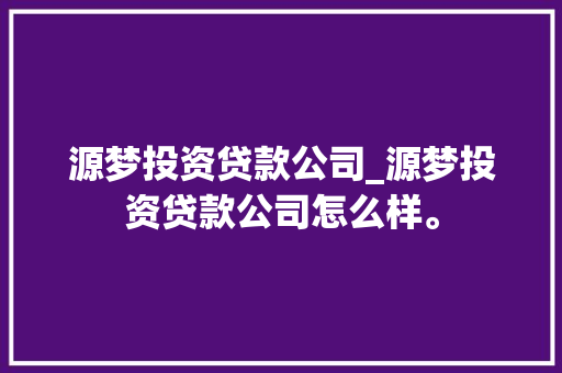 源梦投资贷款公司_源梦投资贷款公司怎么样。 源梦投资贷款公司_源梦投资贷款公司怎么样。 网站建设公司