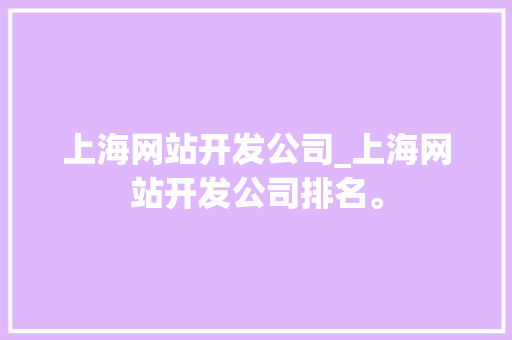 上海网站开发公司_上海网站开发公司排名。 上海网站开发公司_上海网站开发公司排名。 网站建设公司