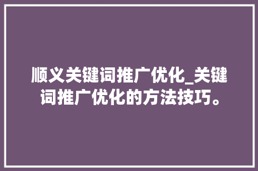 顺义关键词推广优化_关键词推广优化的方法技巧。