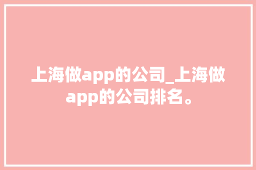 上海做app的公司_上海做app的公司排名。 上海做app的公司_上海做app的公司排名。 网站建设公司