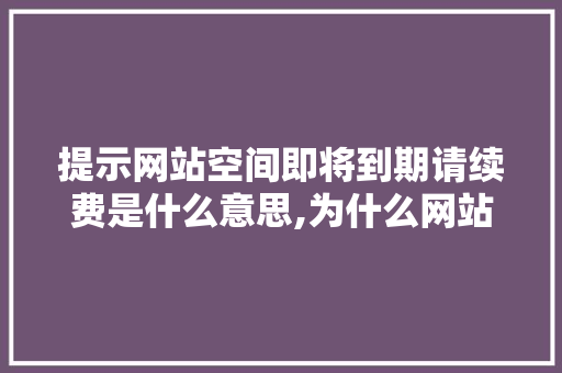 提示网站空间即将到期请续费是什么意思,为什么网站要续费呢。 提示网站空间即将到期请续费是什么意思,为什么网站要续费呢。 搜狗SEO