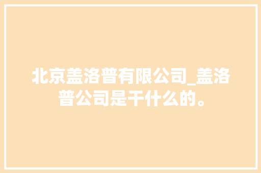 北京盖洛普有限公司_盖洛普公司是干什么的。 北京盖洛普有限公司_盖洛普公司是干什么的。 网站建设公司