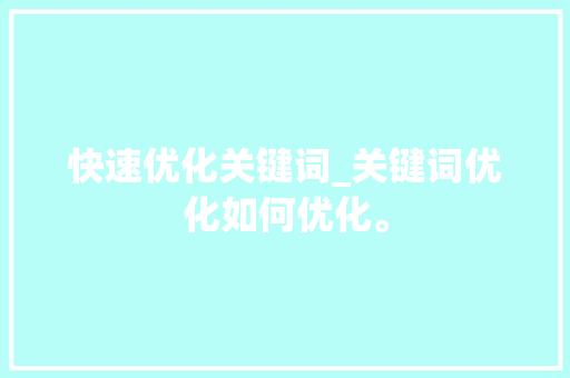 快速优化关键词_关键词优化如何优化。 快速优化关键词_关键词优化如何优化。 SEO关键词