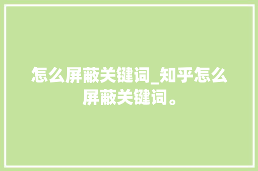怎么屏蔽关键词_知乎怎么屏蔽关键词。 怎么屏蔽关键词_知乎怎么屏蔽关键词。 SEO关键词