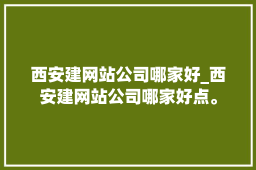 西安建网站公司哪家好_西安建网站公司哪家好点。 西安建网站公司哪家好_西安建网站公司哪家好点。 网站建设公司