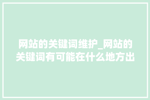 网站的关键词维护_网站的关键词有可能在什么地方出现。 网站的关键词维护_网站的关键词有可能在什么地方出现。 SEO关键词