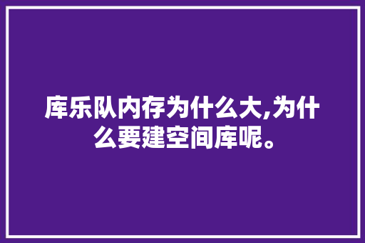 库乐队内存为什么大,为什么要建空间库呢。 库乐队内存为什么大,为什么要建空间库呢。 神马SEO