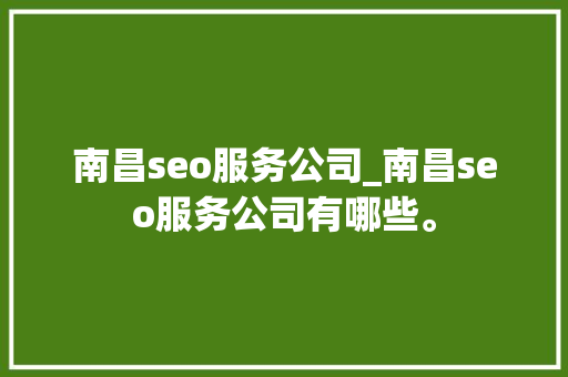 南昌seo服务公司_南昌seo服务公司有哪些。