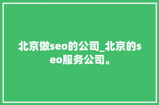 北京做seo的公司_北京的seo服务公司。 北京做seo的公司_北京的seo服务公司。 网站建设公司
