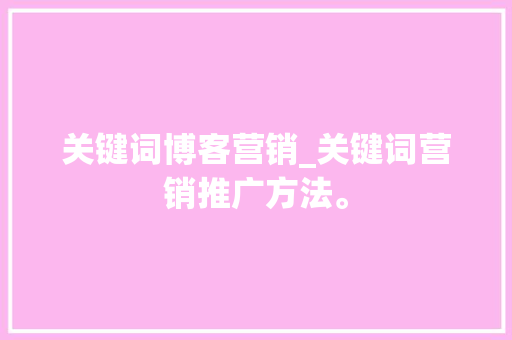 关键词博客营销_关键词营销推广方法。 关键词博客营销_关键词营销推广方法。 SEO关键词