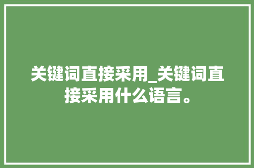 关键词直接采用_关键词直接采用什么语言。 关键词直接采用_关键词直接采用什么语言。 SEO关键词