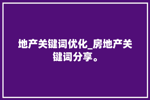 地产关键词优化_房地产关键词分享。 地产关键词优化_房地产关键词分享。 SEO关键词