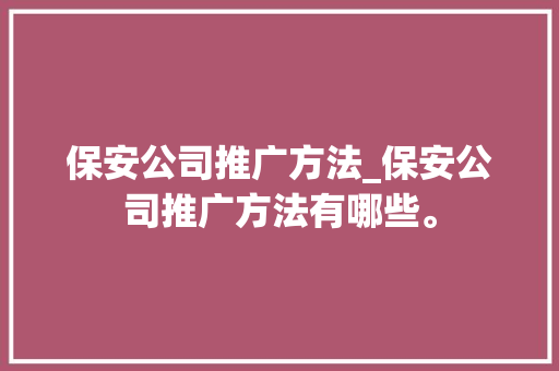 保安公司推广方法_保安公司推广方法有哪些。 保安公司推广方法_保安公司推广方法有哪些。 网站建设公司