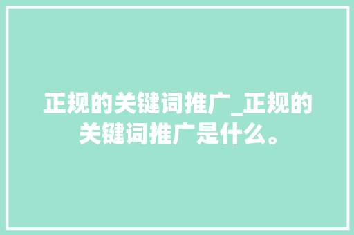 正规的关键词推广_正规的关键词推广是什么。 正规的关键词推广_正规的关键词推广是什么。 SEO关键词
