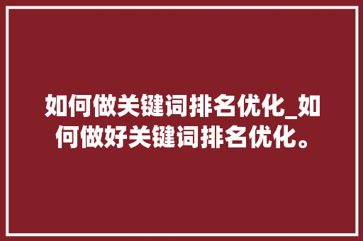如何做关键词排名优化_如何做好关键词排名优化。 如何做关键词排名优化_如何做好关键词排名优化。 SEO关键词