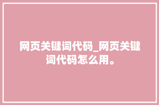 网页关键词代码_网页关键词代码怎么用。 网页关键词代码_网页关键词代码怎么用。 SEO关键词