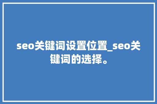 seo关键词设置位置_seo关键词的选择。 seo关键词设置位置_seo关键词的选择。 SEO关键词