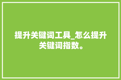 提升关键词工具_怎么提升关键词指数。 提升关键词工具_怎么提升关键词指数。 SEO关键词