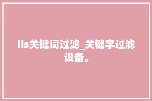 iis关键词过滤_关键字过滤设备。 iis关键词过滤_关键字过滤设备。 SEO关键词
