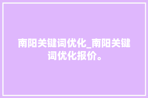 南阳关键词优化_南阳关键词优化报价。 南阳关键词优化_南阳关键词优化报价。 SEO关键词